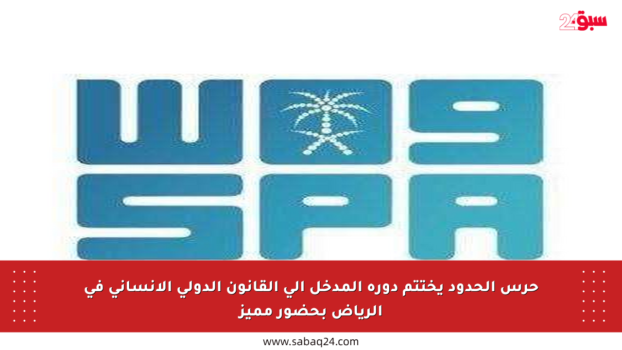 حرس الحدود يختتم دورة المدخل إلى القانون الدولي الإنساني في الرياض بحضور مميز